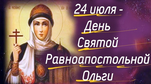 24 июля -День Святой Равноапостольной Ольги. Потрясающее слово 24 июля 2024 г.