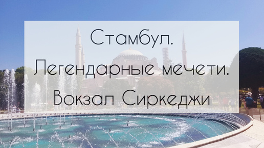 Стамбул. Айя-София, Султанахмет, Сулеймание. Вокзал Восточного экспресса