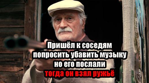 Пришёл к соседям попросить убавить музыку, но его грубо послали, тогда он взял ружьё...