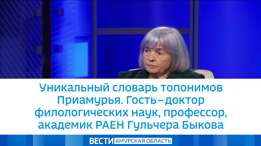 Уникальный словарь топонимов Приамурья. Гость – доктор филологических наук, профессор, академик РАЕН Гульчера Быкова