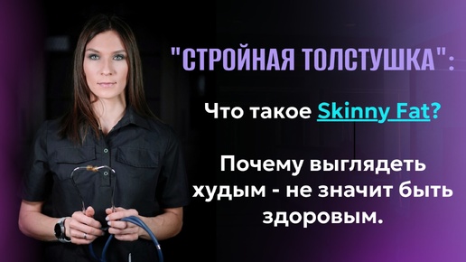 Что такое Skinny Fat или Стройная толстушка. Почему выглядеть худым - не значит быть здоровым.