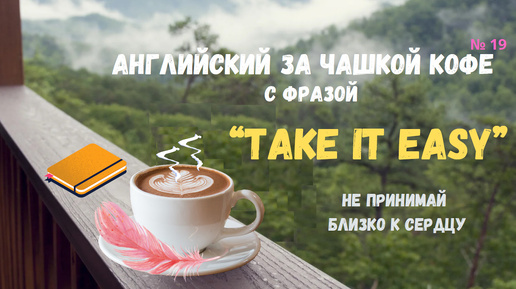 Английский за чашкой кофе с фразой «Take it easy» (не принимай близко к сердцу)