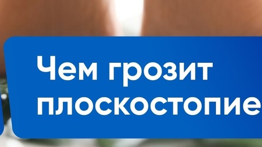 Чем грозит плоскостопие?