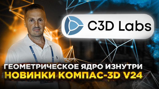 Новинки КОМПАС-3D v24. Центр разработки геометрического ядра C3DLabs | Роман Саляхутдинов