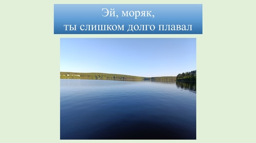 Эй, моряк, ты слишком долго плавал