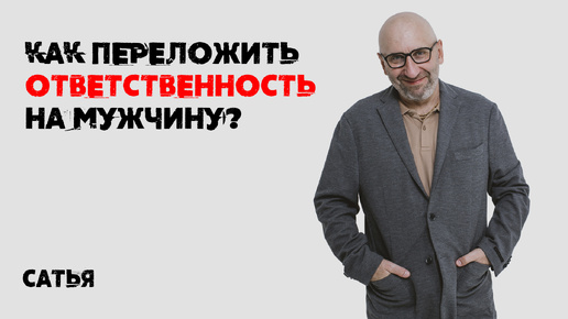 Сатья. Как переложить ответственность на мужчину?