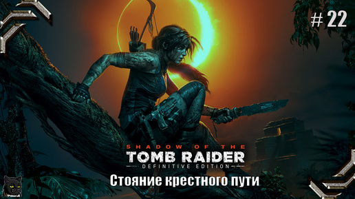 Shadow of the Tomb Raider➤100% прохождение #22➤ Стояние крестного пути