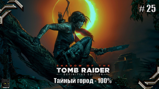 Shadow of the Tomb Raider➤100% прохождение #25➤Тайный город - 100%