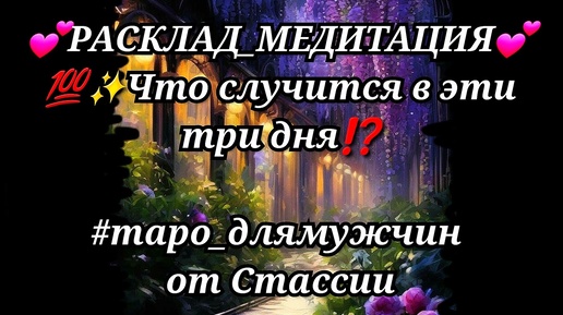 💖РАСКЛАД_МЕДИТАЦИЯ💖💥Что СЛУЧИТСЯ в ЭТИ три ДНЯ❓❗ #тародлямужчин #еёчувства #женщинанапороге #расслаление #прогноз #длядуши #медитация