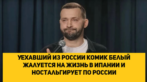 Уехавший из России комик Белый жалуется на жизнь в Испании и ностальгирует по России