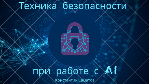 Вводный курс по применению ИИ в ИБ. Видео 7. Техника безопасности при работе с сервисами ИИ