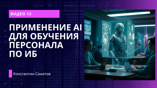 Вводный курс по применению ИИ в ИБ. Видео 12. Применение AI в обучении персонала по ИБ