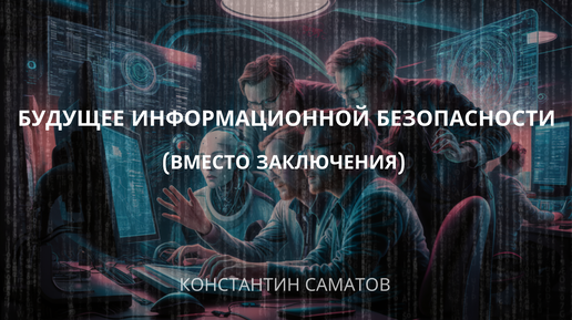 Вводный курс по применению ИИ в ИБ. Видео 18. Будущее информационной безопасности