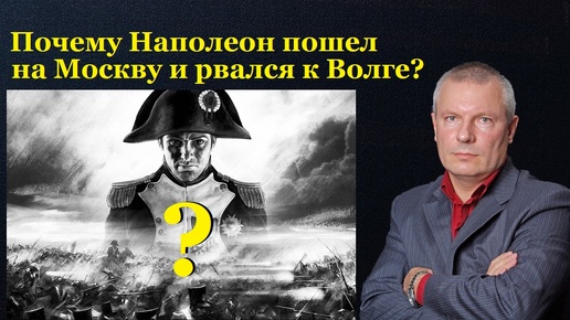 Почему Наполеон пошел на Москву и рвался к Волге?