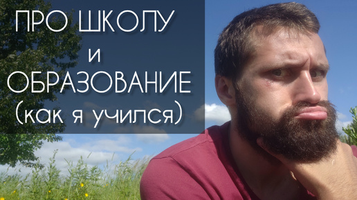 ПРО ШКОЛУ и ОБРАЗОВАНИЕ. Как я учился, моё отношение к школе и образованию в ней.