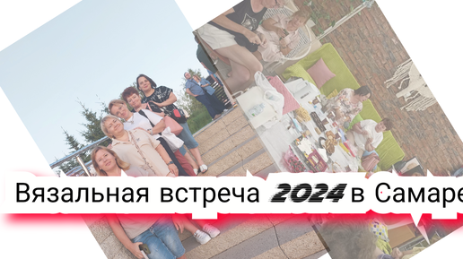 Вязальная встреча в Самаре, 2024. Впечатления, эмоции, подарки!