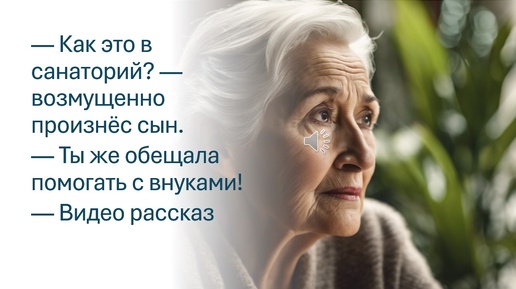 — Как это в санаторий? возмущенно произнёс сын. — Ты же обещала помогать с внуками. Видео рассказ