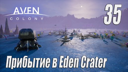 Aven Colony [прохождение 2024], #35 Прибытие в Eden Crater