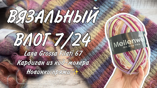 ВЯЗАЛЬНЫЙ ВЛОГ 7/24: журнал Lana Grossa Filati 67, кардиган из Lana Gatto Silk mohair и новинки ✨