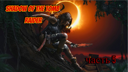 Shadow of the Tomb Raider часть 5