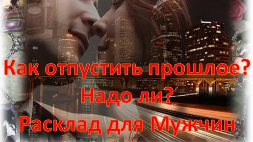 ⚡💫🌟Как отпустить прошлое? А надо ли? Расклад для Мужчин⚡💫🌟