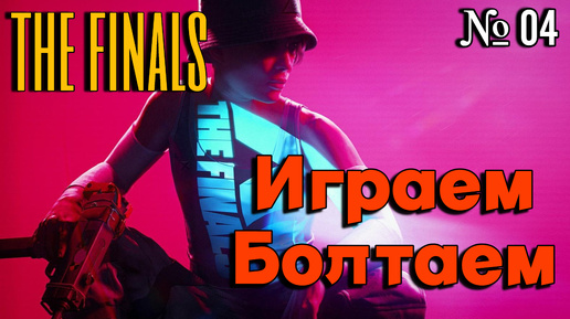 THE FINALS | Играем Болтаем Зажигаем | 04