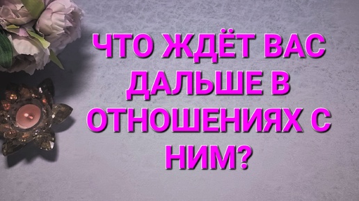 💯 ЧТО ЖДЁТ ВАС ДАЛЬШЕ В ОТНОШЕНИЯХ С НИМ? ТАРО РАСКЛАД