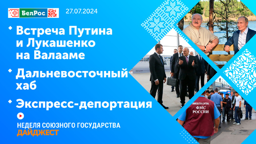 Неделя СГ: Встреча Путина и Лукашенко на Валааме / Дальневосточный хаб / Экспресс-депортация