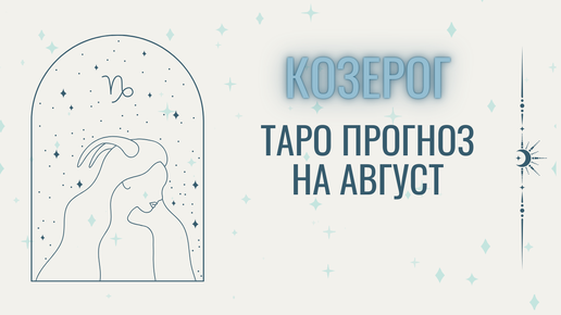 Козерог - Таро прогноз на АВГУСТ 2024