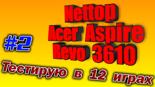 Тестирую в 12-ти играх неттоп 2009 года - Acer Aspire Revo 3610 - Intel Atom 330 + NVidia ION