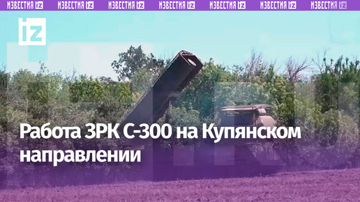 Бойцы ВС РФ показали работу ЗРК С-300 на Купянском направлении