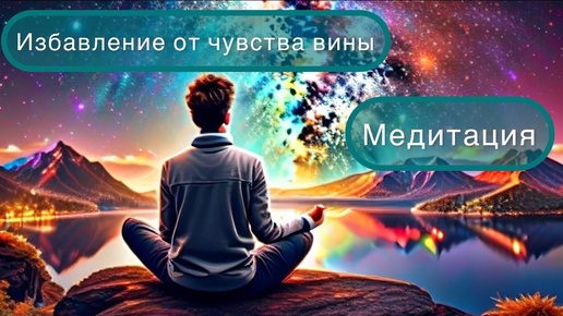 Прощение себя. Избавление от чувства вины. Медитация