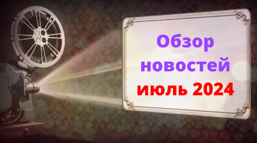 Обзор новостей июля 2024