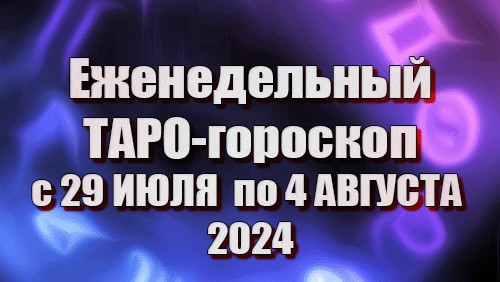 ТАРО - ГОРОСКОП на неделю с 29 по 4 АВГУСТА 2024