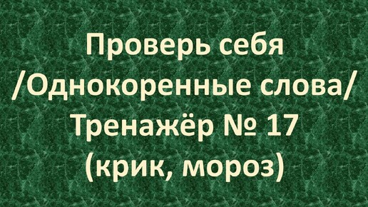 Проверь себя /Однокоренные слова/ Тренажёр № 17 (крик, мороз) /1 – 2 класс/ 5+.