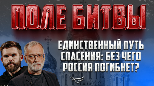 ЕДИНСТВЕННЫЙ ПУТЬ СПАСЕНИЯ: БЕЗ ЧЕГО РОССИЯ ПОГИБНЕТ?