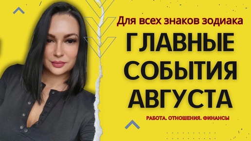 ГЛАВНЫЕ СОБЫТИЯ АВГУСТА ДЛЯ ВСЕХ ЗНАКОВ ЗОДИАКА?