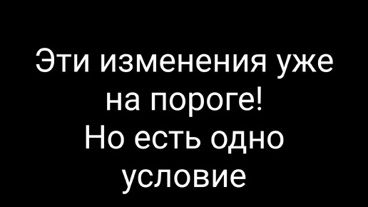 Эти изменения уже врываются в вашу жизнь! Но есть условие