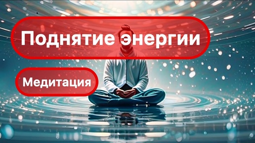 Поднятие энергии. МЕДИТАЦИЯ