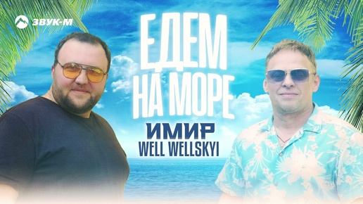 Имир, Well Wellskyi - Едем на море | Премьера трека 2024