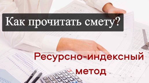 Как прочитать смету, составленную ресурсно-индексным методом_