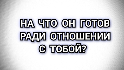 НА ЧТО ОН ГОТОВ?