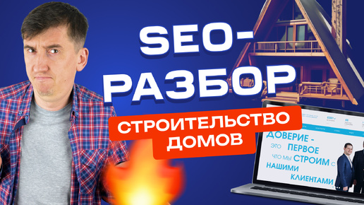 Сжигаем конкурентов в поиске: SEO-прожарка сайта по строительству домов.