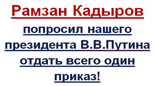 Рамзан Кадыров обратился к нашему Президенду В.В. Путину с просьбой отдать один приказ такой нужный всем