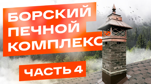 Борский печной комплекс. Как построить дымоход? Примыкание к кровле. Оголовок. Вентиляция. 4 часть.