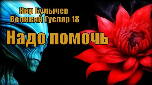 0018 Кир Булычев - Надо помочь. Великий Гусляр #Аудиокниги #Фантастика