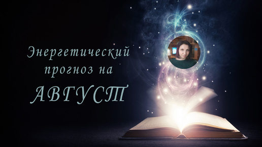 Энергетический прогноз на август 2024: ожидаемый эмоциональный фон, рекомендуемые установки и знаки судьбы