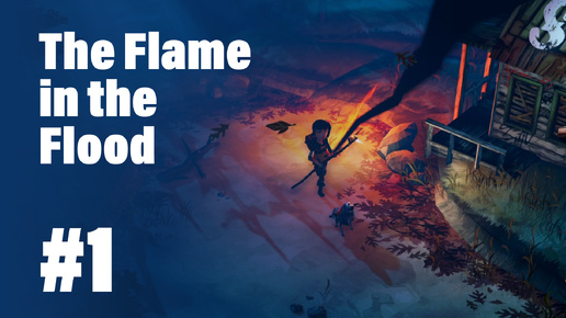 The Flame in the Flood #1 || (Не)бодрое начало