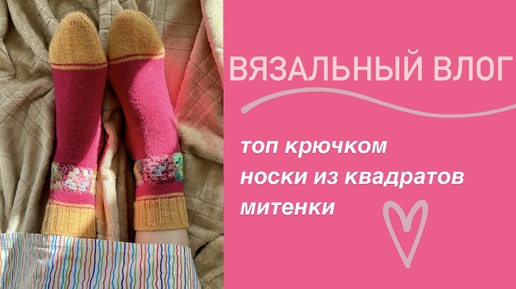 Выпуск 5/2024 влог / носки - кошмар перфекциониста, готовый топ, митенки и небольшие покупки