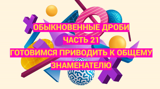 Дроби. Часть 21. Готовимся приводить дроби к общему знаменателю